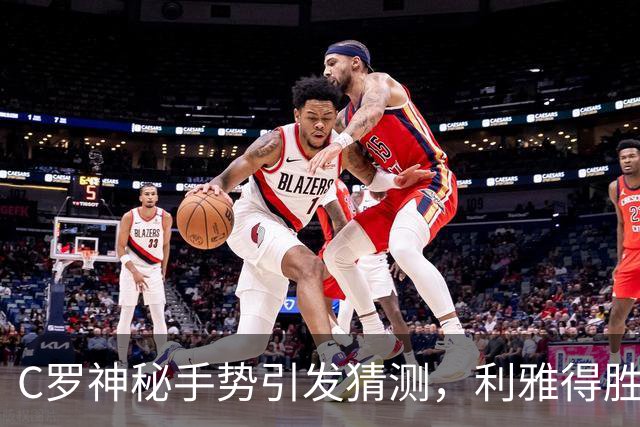 C罗神秘手势引发猜测，利雅得胜利官方推特发布视频